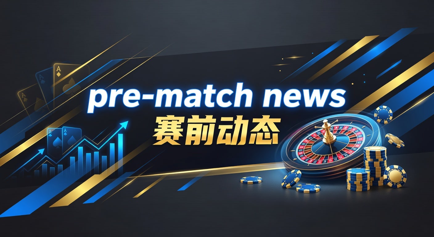 pre-match news 赛前动态：2026年解读与判断要点